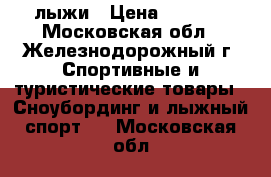 лыжи › Цена ­ 1 000 - Московская обл., Железнодорожный г. Спортивные и туристические товары » Сноубординг и лыжный спорт   . Московская обл.